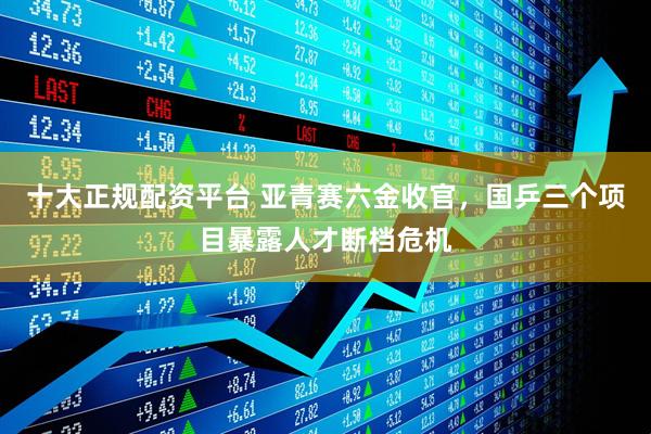 十大正规配资平台 亚青赛六金收官，国乒三个项目暴露人才断档危机
