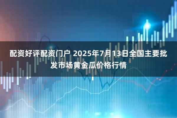 配资好评配资门户 2025年7月13日全国主要批发市场黄金瓜价格行情