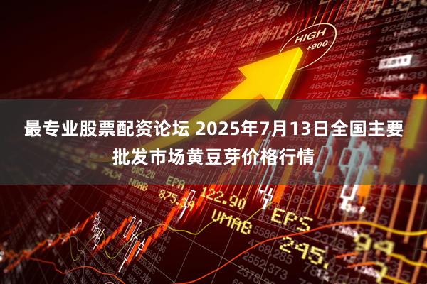 最专业股票配资论坛 2025年7月13日全国主要批发市场黄豆芽价格行情