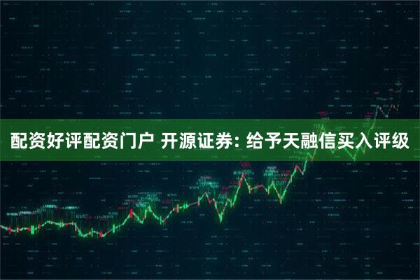 配资好评配资门户 开源证券: 给予天融信买入评级