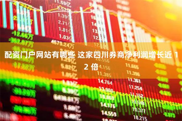 配资门户网站有哪些 这家四川券商净利润增长近 12 倍