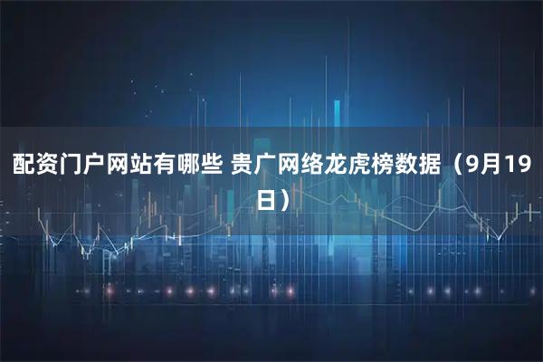 配资门户网站有哪些 贵广网络龙虎榜数据（9月19日）