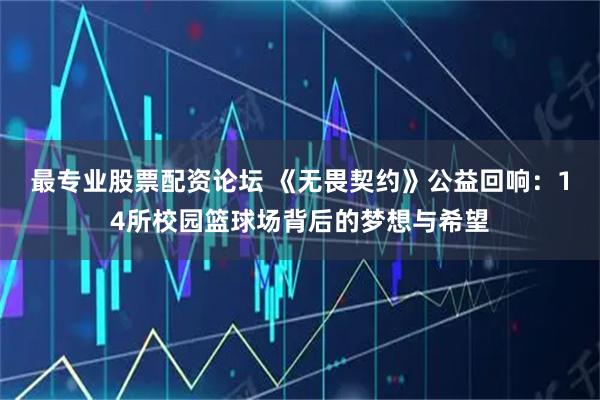 最专业股票配资论坛 《无畏契约》公益回响：14所校园篮球场背后的梦想与希望
