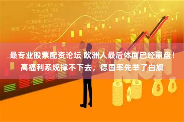 最专业股票配资论坛 欧洲人最后体面已经崩盘！高福利系统撑不下去，德国率先举了白旗