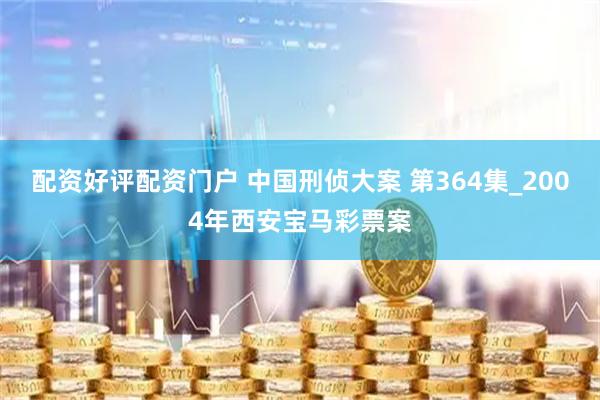 配资好评配资门户 中国刑侦大案 第364集_2004年西安宝马彩票案